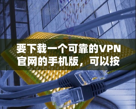 要下载一个可靠的VPN官网的手机版,可以按照以下步骤操作 要下载一个可靠的VPN官网的手机版,可以按照以下步骤操作