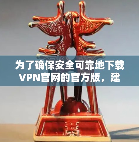 为了确保安全可靠地下载VPN官网的官方版,建议按照以下步骤操作 为了确保安全可靠地下载VPN官网的官方版,建议按照以下步骤操作