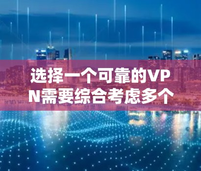 选择一个可靠的VPN需要综合考虑多个因素,以下是一个有条理的指南 选择一个可靠的VPN需要综合考虑多个因素,以下是一个有条理的指南