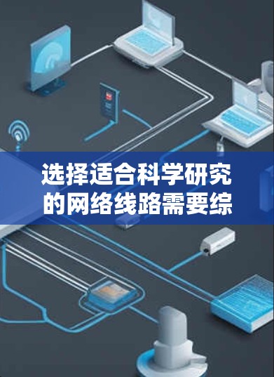选择适合科学研究的网络线路需要综合考虑带宽、延迟、可靠性、成本以及网络环境等多个因素。以下是一些常见的网络线路选择方案,供你参考 选择适合科学研究的网络线路需要综合考虑带宽、延迟、可靠性、成本以及网络环境等多个因素。以下是一些常见的网络线路选择方案,供你参考