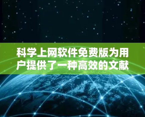 科学上网软件免费版为用户提供了一种高效的文献管理和搜索工具,适合预算有限的研究人员、学生和教育工作者。以下是对科学上网软件免费版的详细介绍 科学上网软件免费版为用户提供了一种高效的文献管理和搜索工具,适合预算有限的研究人员、学生和教育工作者。以下是对科学上网软件免费版的详细介绍