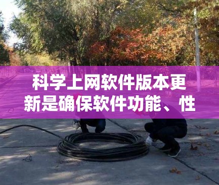 科学上网软件版本更新是确保软件功能、性能和安全性提升的关键步骤。以下是详细的分步说明 科学上网软件版本更新是确保软件功能、性能和安全性提升的关键步骤。以下是详细的分步说明