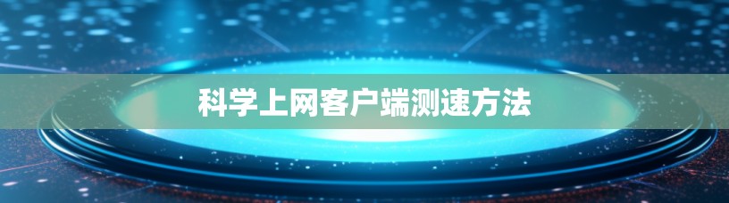 科学上网客户端测速方法 科学上网客户端测速方法
