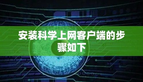安装科学上网客户端的步骤如下 安装科学上网客户端的步骤如下