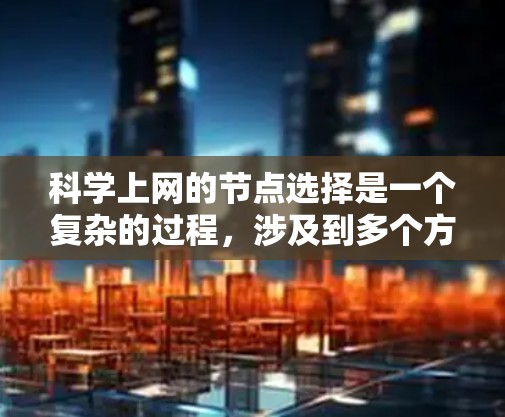 科学上网的节点选择是一个复杂的过程，涉及到多个方面的考量，包括网络性能、访问限制、隐私保护和合法性等。以下是一些关键因素和建议，帮助你更好地选择科学上网的节点
