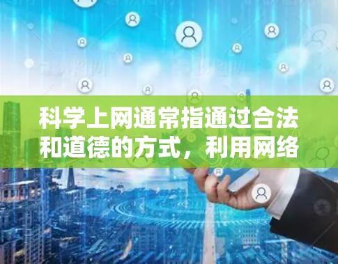 科学上网通常指通过合法和道德的方式,利用网络技术解决实际问题或进行研究。以下是一些常用的网络工具和技术,可能与科学上网相关 科学上网通常指通过合法和道德的方式,利用网络技术解决实际问题或进行研究。以下是一些常用的网络工具和技术,可能与科学上网相关