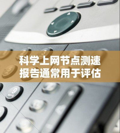 科学上网节点测速报告通常用于评估网络节点的性能,确保其能够满足科学计算和数据传输的需求。以下是一份典型的测速报告模板,供参考 科学上网节点测速报告通常用于评估网络节点的性能,确保其能够满足科学计算和数据传输的需求。以下是一份典型的测速报告模板,供参考