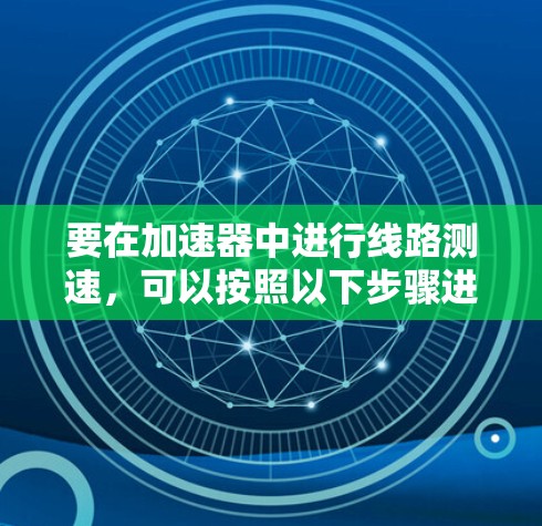 要在加速器中进行线路测速，可以按照以下步骤进行