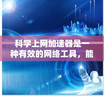 科学上网加速器是一种有效的网络工具,能够帮助用户快速访问受限的网络资源。以下是使用科学上网加速器的详细步骤和注意事项 科学上网加速器是一种有效的网络工具,能够帮助用户快速访问受限的网络资源。以下是使用科学上网加速器的详细步骤和注意事项