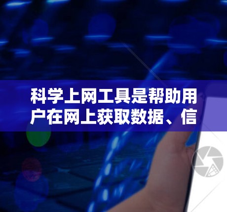 科学上网工具是帮助用户在网上获取数据、信息、文献等的重要工具，广泛应用于学术研究、数据分析、市场竞争分析等领域。以下是对这些工具的综合分析，涵盖功能、使用场景、优缺点和选择建议