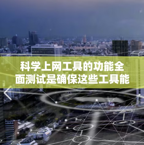科学上网工具的功能全面测试是确保这些工具能够满足科学研究、学术查阅和数据获取的需求的关键环节。以下是一些常用的科学上网工具及其功能测试的建议和步骤 科学上网工具的功能全面测试是确保这些工具能够满足科学研究、学术查阅和数据获取的需求的关键环节。以下是一些常用的科学上网工具及其功能测试的建议和步骤
