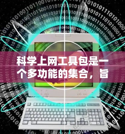 科学上网工具包是一个多功能的集合,旨在帮助研究人员高效地进行科学研究。以下是对这些工具的详细分析和使用建议 科学上网工具包是一个多功能的集合,旨在帮助研究人员高效地进行科学研究。以下是对这些工具的详细分析和使用建议