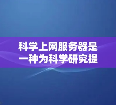 科学上网服务器是一种为科学研究提供支持的平台,集成了数据存储、计算能力、数据分析和可视化等多种功能,帮助科学家高效处理和分析大数据。以下是对科学上网服务器的详细分析 科学上网服务器是一种为科学研究提供支持的平台,集成了数据存储、计算能力、数据分析和可视化等多种功能,帮助科学家高效处理和分析大数据。以下是对科学上网服务器的详细分析