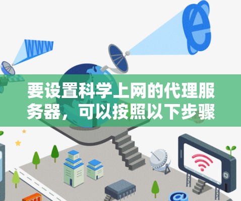 要设置科学上网的代理服务器,可以按照以下步骤进行 要设置科学上网的代理服务器,可以按照以下步骤进行