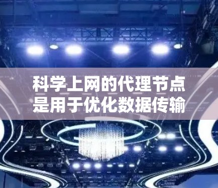 科学上网的代理节点是用于优化数据传输的中间节点,主要用于加速科学研究中的数据传输和处理。以下是对科学上网代理节点的详细分析 科学上网的代理节点是用于优化数据传输的中间节点,主要用于加速科学研究中的数据传输和处理。以下是对科学上网代理节点的详细分析