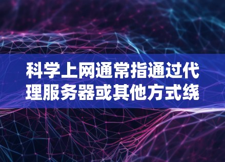 科学上网通常指通过代理服务器或其他方式绕过网络限制,访问被屏蔽或限制访问的网站。以下是一些常用的科学上网代理工具及其使用教程 科学上网通常指通过代理服务器或其他方式绕过网络限制,访问被屏蔽或限制访问的网站。以下是一些常用的科学上网代理工具及其使用教程