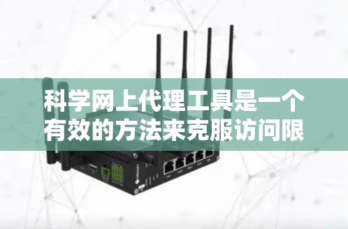 科学网上代理工具是一个有效的方法来克服访问限制,但使用这些工具需要谨慎,确保遵守法律和网络政策。以下是常见的科学网上代理工具及其使用建议 科学网上代理工具是一个有效的方法来克服访问限制,但使用这些工具需要谨慎,确保遵守法律和网络政策。以下是常见的科学网上代理工具及其使用建议