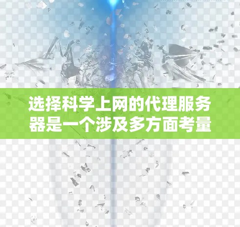 选择科学上网的代理服务器是一个涉及多方面考量的过程。为了帮助您做出明智的选择,以下是一份结构化的指南,涵盖了关键因素和步骤 选择科学上网的代理服务器是一个涉及多方面考量的过程。为了帮助您做出明智的选择,以下是一份结构化的指南,涵盖了关键因素和步骤