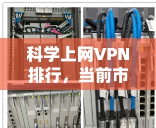 科学上网VPN排行,当前市场TOP服务提供商分析 科学上网VPN排行,当前市场TOP服务提供商分析