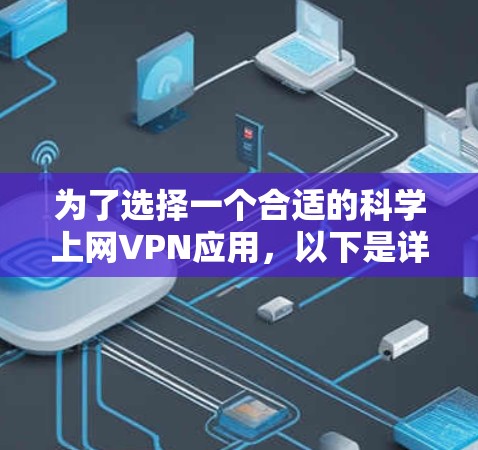 为了选择一个合适的科学上网VPN应用,以下是详细的步骤和推荐 为了选择一个合适的科学上网VPN应用,以下是详细的步骤和推荐