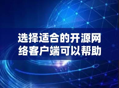 选择适合的开源网络客户端可以帮助你高效地实现网络通信需求。以下是详细的步骤指南 选择适合的开源网络客户端可以帮助你高效地实现网络通信需求。以下是详细的步骤指南