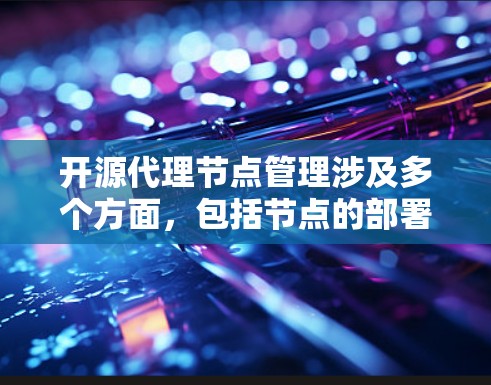 开源代理节点管理涉及多个方面,包括节点的部署、配置、监控、故障排除以及性能优化等。以下是针对开源代理节点管理的几个关键点和解决方案 开源代理节点管理涉及多个方面,包括节点的部署、配置、监控、故障排除以及性能优化等。以下是针对开源代理节点管理的几个关键点和解决方案