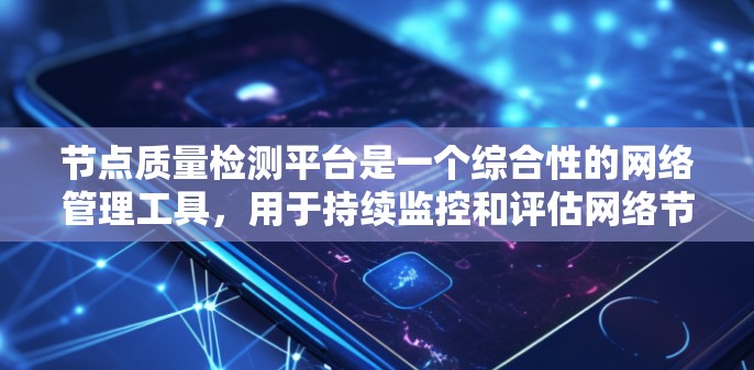 节点质量检测平台是一个综合性的网络管理工具,用于持续监控和评估网络节点的性能、可靠性和健康状况,以确保网络的高效运行。以下是对该平台的详细分析和总结 节点质量检测平台是一个综合性的网络管理工具,用于持续监控和评估网络节点的性能、可靠性和健康状况,以确保网络的高效运行。以下是对该平台的详细分析和总结