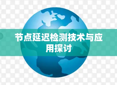 节点延迟检测技术与应用探讨 节点延迟检测技术与应用探讨