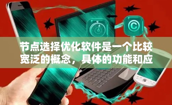 节点选择优化软件是一个比较宽泛的概念，具体的功能和应用场景取决于你的需求。以下是一些可能的解释和应用场景