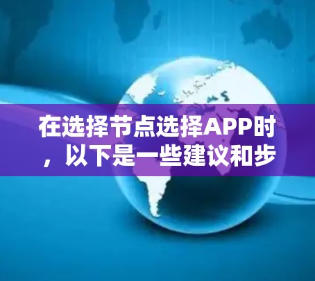 在选择节点选择APP时，以下是一些建议和步骤，帮助你找到最适合的解决方案