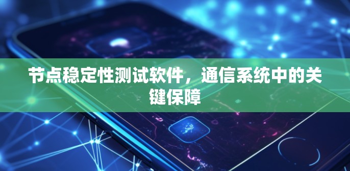 节点稳定性测试软件,通信系统中的关键保障 节点稳定性测试软件,通信系统中的关键保障