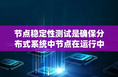 节点稳定性测试是确保分布式系统中节点在运行中的稳定性的关键过程。以下是对这一测试的详细总结 节点稳定性测试是确保分布式系统中节点在运行中的稳定性的关键过程。以下是对这一测试的详细总结