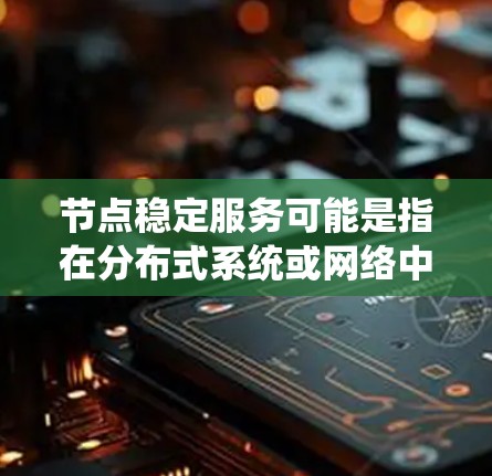 节点稳定服务可能是指在分布式系统或网络中，确保节点运行稳定、可靠的服务。以下是一些可能的解释和相关内容