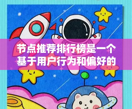 节点推荐排行榜是一个基于用户行为和偏好的推荐系统，旨在帮助用户快速发现和连接到有趣或有价值的节点。以下是对节点推荐排行榜的详细分析和总结