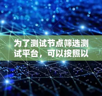 为了测试节点筛选测试平台，可以按照以下步骤进行