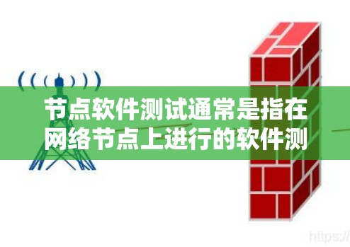 节点软件测试通常是指在网络节点上进行的软件测试，可能涉及到不同环境下的测试，比如性能测试、兼容性测试、负载测试等。以下是一些常见的节点软件测试相关内容和建议