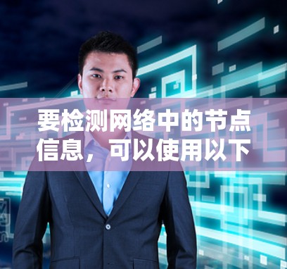 要检测网络中的节点信息，可以使用以下几种方法和工具