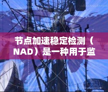 节点加速稳定检测(NAD)是一种用于监测和管理网络节点状态的机制,旨在确保网络的稳定性和可靠性。以下是对该概念的详细分析和总结 节点加速稳定检测(NAD)是一种用于监测和管理网络节点状态的机制,旨在确保网络的稳定性和可靠性。以下是对该概念的详细分析和总结
