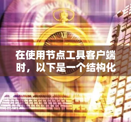 在使用节点工具客户端时,以下是一个结构化的步骤指南,帮助您有效地管理和操作网络节点 在使用节点工具客户端时,以下是一个结构化的步骤指南,帮助您有效地管理和操作网络节点