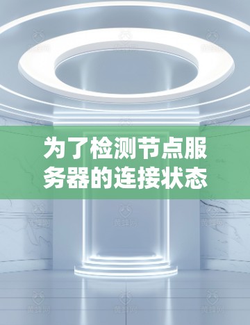 为了检测节点服务器的连接状态,以下是一套步骤,结合了基础的命令行操作、网络监控工具的使用以及日志分析,帮助新手系统地解决问题 为了检测节点服务器的连接状态,以下是一套步骤,结合了基础的命令行操作、网络监控工具的使用以及日志分析,帮助新手系统地解决问题