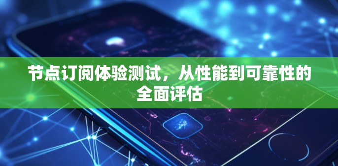 节点订阅体验测试,从性能到可靠性的全面评估 节点订阅体验测试,从性能到可靠性的全面评估