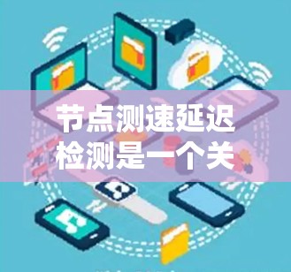节点测速延迟检测是一个关键网络监控任务，用于确保网络节点之间的数据传输延迟在可接受范围内。以下是解决这个问题的分步指南