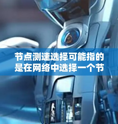 节点测速选择可能指的是在网络中选择一个节点进行性能测试或流量测速。以下是一些可能的解释和方法,帮助你选择合适的节点进行测速 节点测速选择可能指的是在网络中选择一个节点进行性能测试或流量测速。以下是一些可能的解释和方法,帮助你选择合适的节点进行测速