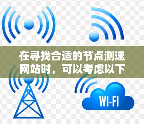 在寻找合适的节点测速网站时,可以考虑以下推荐列表,每个网站都有其独特的功能和适用场景 在寻找合适的节点测速网站时,可以考虑以下推荐列表,每个网站都有其独特的功能和适用场景