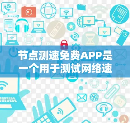 节点测速免费APP是一个用于测试网络速度的工具，适用于各种用户，尤其是需要快速获取网络性能信息的人。以下是对该APP的详细分析