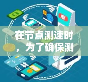 在节点测速时,为了确保测试结果的准确性和可靠性,需要对节点进行筛选。以下是一个有条理的筛选步骤和标准 在节点测速时,为了确保测试结果的准确性和可靠性,需要对节点进行筛选。以下是一个有条理的筛选步骤和标准