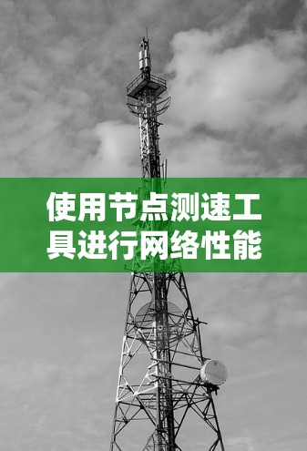 使用节点测速工具进行网络性能测试的步骤如下