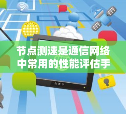 节点测速是通信网络中常用的性能评估手段，能够有效发现网络中存在的问题。本文将详细介绍节点测速的目的、方法、工具以及注意事项
