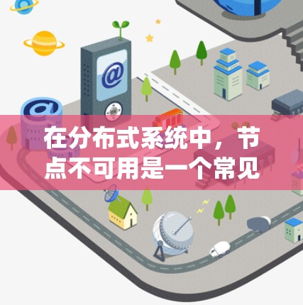 在分布式系统中,节点不可用是一个常见但严重的问题,可能导致系统性能下降或服务中断。以下是解决这个问题的分步指南 在分布式系统中,节点不可用是一个常见但严重的问题,可能导致系统性能下降或服务中断。以下是解决这个问题的分步指南