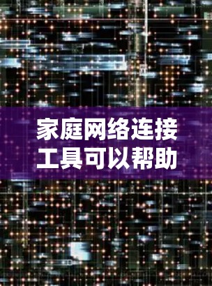 家庭网络连接工具可以帮助您更好地管理和连接家里的各种设备，如智能家居设备、手机、平板、电脑等。以下是一些常用的家庭网络连接工具和方法